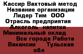 Кассир Вахтовый метод › Название организации ­ Лидер Тим, ООО › Отрасль предприятия ­ Алкоголь, напитки › Минимальный оклад ­ 35 000 - Все города Работа » Вакансии   . Тульская обл.